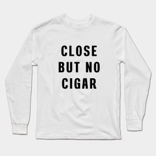 Close but no cigar Long Sleeve T-Shirt